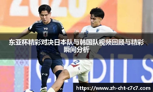 东亚杯精彩对决日本队与韩国队视频回顾与精彩瞬间分析