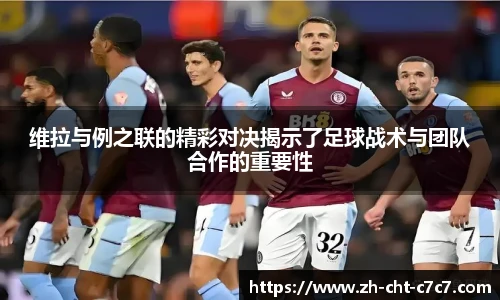 维拉与例之联的精彩对决揭示了足球战术与团队合作的重要性