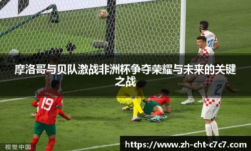 摩洛哥与贝队激战非洲杯争夺荣耀与未来的关键之战