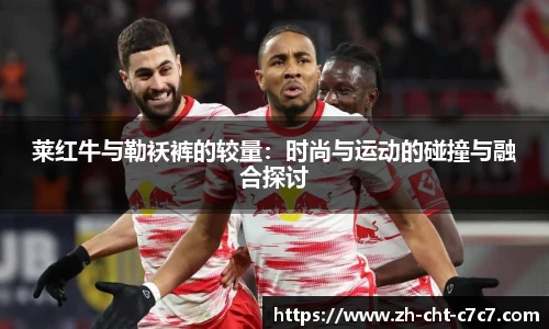 莱红牛与勒袄裤的较量：时尚与运动的碰撞与融合探讨