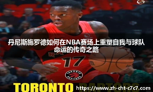 丹尼斯施罗德如何在NBA赛场上重塑自我与球队命运的传奇之路