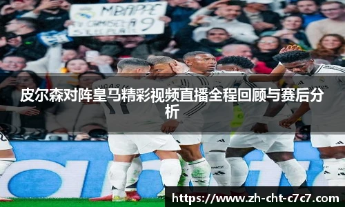 皮尔森对阵皇马精彩视频直播全程回顾与赛后分析