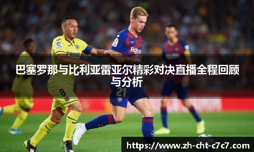 巴塞罗那与比利亚雷亚尔精彩对决直播全程回顾与分析