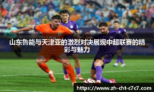 山东鲁能与天津亚的激烈对决展现中超联赛的精彩与魅力