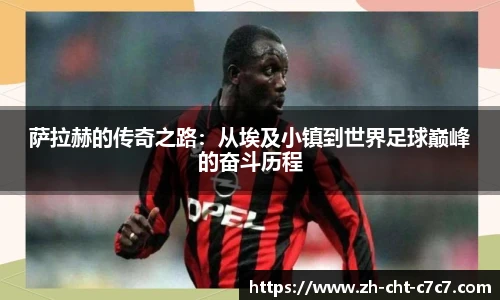 萨拉赫的传奇之路：从埃及小镇到世界足球巅峰的奋斗历程